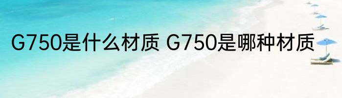 G750是什么材质 G750是哪种材质