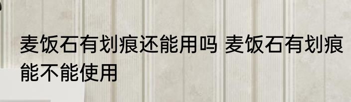 麦饭石有划痕还能用吗 麦饭石有划痕能不能使用