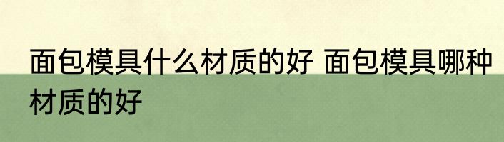 面包模具什么材质的好 面包模具哪种材质的好