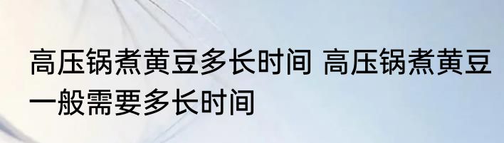 高压锅煮黄豆多长时间 高压锅煮黄豆一般需要多长时间