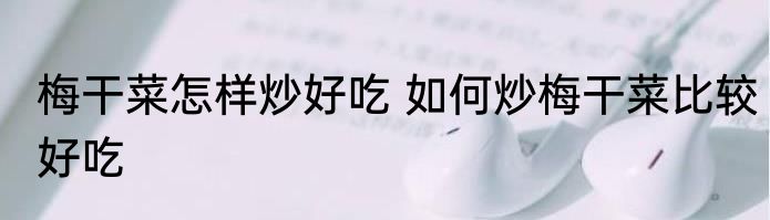 梅干菜怎样炒好吃 如何炒梅干菜比较好吃