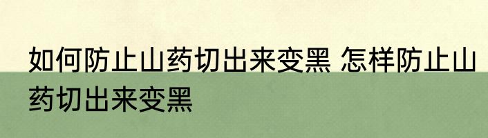 如何防止山药切出来变黑 怎样防止山药切出来变黑