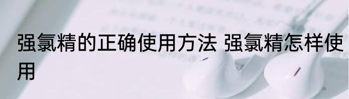 强氯精的正确使用方法 强氯精怎样使用