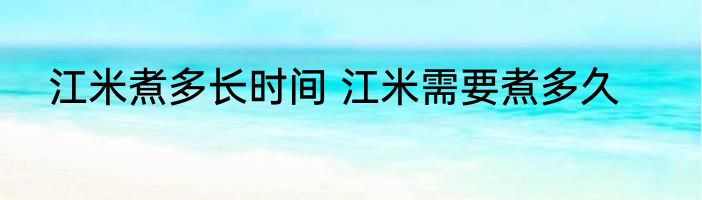 江米煮多长时间 江米需要煮多久