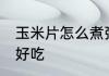 玉米片怎么煮粥好吃 玉米片如何煮粥好吃
