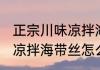 正宗川味凉拌海带丝的做法 正宗川味凉拌海带丝怎么做