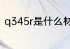 q345r是什么材质 q345r的材质介绍