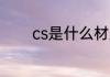 cs是什么材质 cs是哪种材质