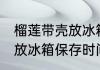 榴莲带壳放冰箱可以放几天 榴莲带壳放冰箱保存时间