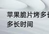 苹果脆片烤多长时间 苹果脆片需要烤多长时间