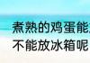 煮熟的鸡蛋能放冰箱吗 煮熟的鸡蛋能不能放冰箱呢