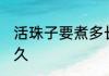 活珠子要煮多长时间 活珠子需要煮多久