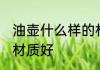 油壶什么样的材质的好 食用油壶什么材质好