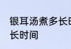 银耳汤煮多长时间好 银耳汤需要煮多长时间
