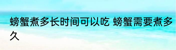 螃蟹煮多长时间可以吃 螃蟹需要煮多久