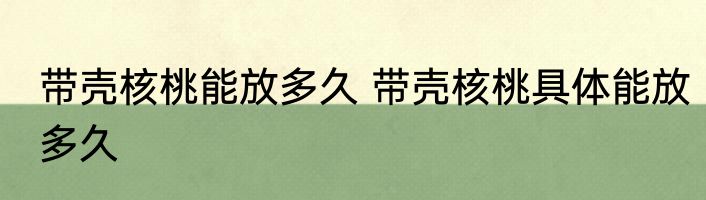 带壳核桃能放多久 带壳核桃具体能放多久