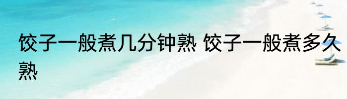 饺子一般煮几分钟熟 饺子一般煮多久熟