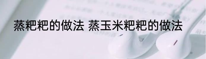 蒸粑粑的做法 蒸玉米粑粑的做法