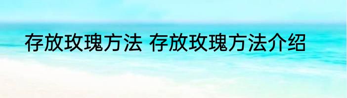 存放玫瑰方法 存放玫瑰方法介绍