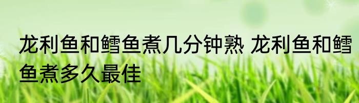 龙利鱼和鳕鱼煮几分钟熟 龙利鱼和鳕鱼煮多久最佳