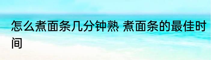 怎么煮面条几分钟熟 煮面条的最佳时间