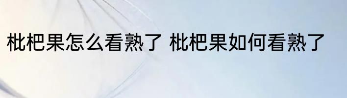 枇杷果怎么看熟了 枇杷果如何看熟了
