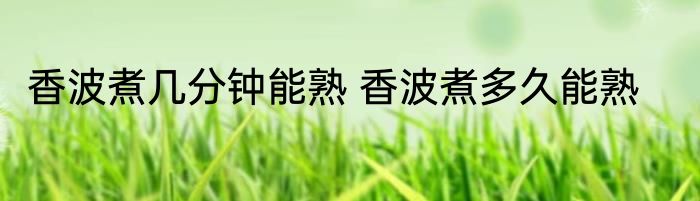 香波煮几分钟能熟 香波煮多久能熟