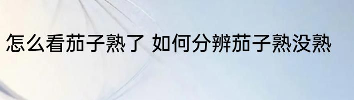 怎么看茄子熟了 如何分辨茄子熟没熟