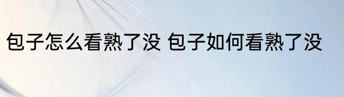 包子怎么看熟了没 包子如何看熟了没