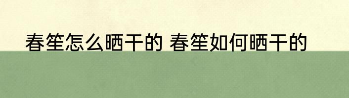 春笙怎么晒干的 春笙如何晒干的