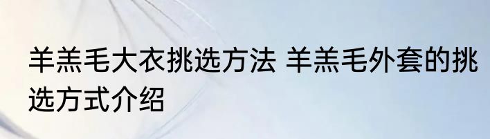 羊羔毛大衣挑选方法 羊羔毛外套的挑选方式介绍