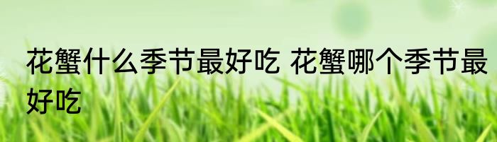 花蟹什么季节最好吃 花蟹哪个季节最好吃