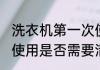 洗衣机第一次使用清洗 洗衣机第一次使用是否需要清洗