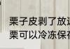栗子皮剥了放速冻可以吗 剥了壳的板栗可以冷冻保存吗