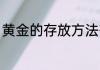 黄金的存放方法有哪些 怎么存放黄金