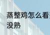 蒸整鸡怎么看熟了没 蒸整鸡如何看熟没熟