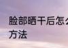 脸部晒干后怎么办 脸部晒干后的解决方法