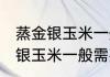蒸金银玉米一般需要多少长时间 蒸金银玉米一般需要多久呢