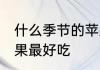 什么季节的苹果最好吃 哪个季节的苹果最好吃