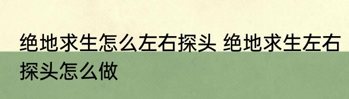 绝地求生怎么左右探头 绝地求生左右探头怎么做