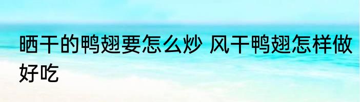 晒干的鸭翅要怎么炒 风干鸭翅怎样做好吃