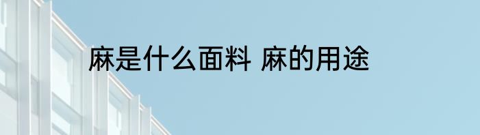 麻是什么面料 麻的用途