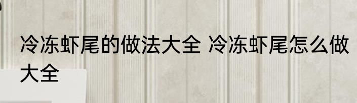 冷冻虾尾的做法大全 冷冻虾尾怎么做大全