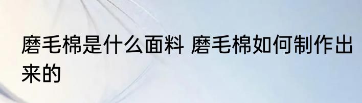 磨毛棉是什么面料 磨毛棉如何制作出来的