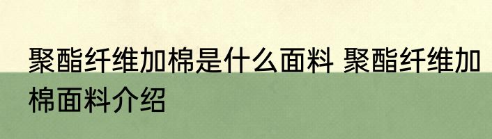 聚酯纤维加棉是什么面料 聚酯纤维加棉面料介绍