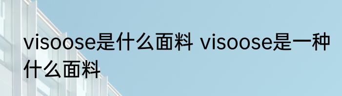 visoose是什么面料 visoose是一种什么面料