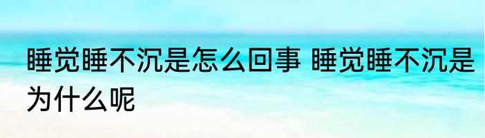 睡觉睡不沉是怎么回事 睡觉睡不沉是为什么呢