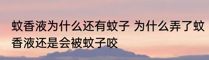 蚊香液为什么还有蚊子 为什么弄了蚊香液还是会被蚊子咬