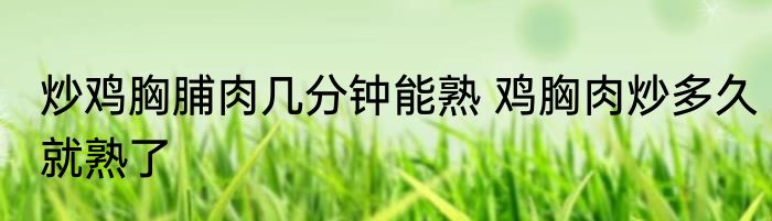 炒鸡胸脯肉几分钟能熟 鸡胸肉炒多久就熟了