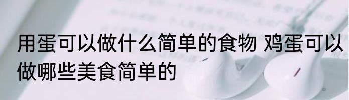 用蛋可以做什么简单的食物 鸡蛋可以做哪些美食简单的